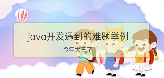 java开发遇到的难题举例 今年大三了，学了一年多的Java，可是都在说go用的越来越多了，很多人都已经转go了，请问我该怎么办？